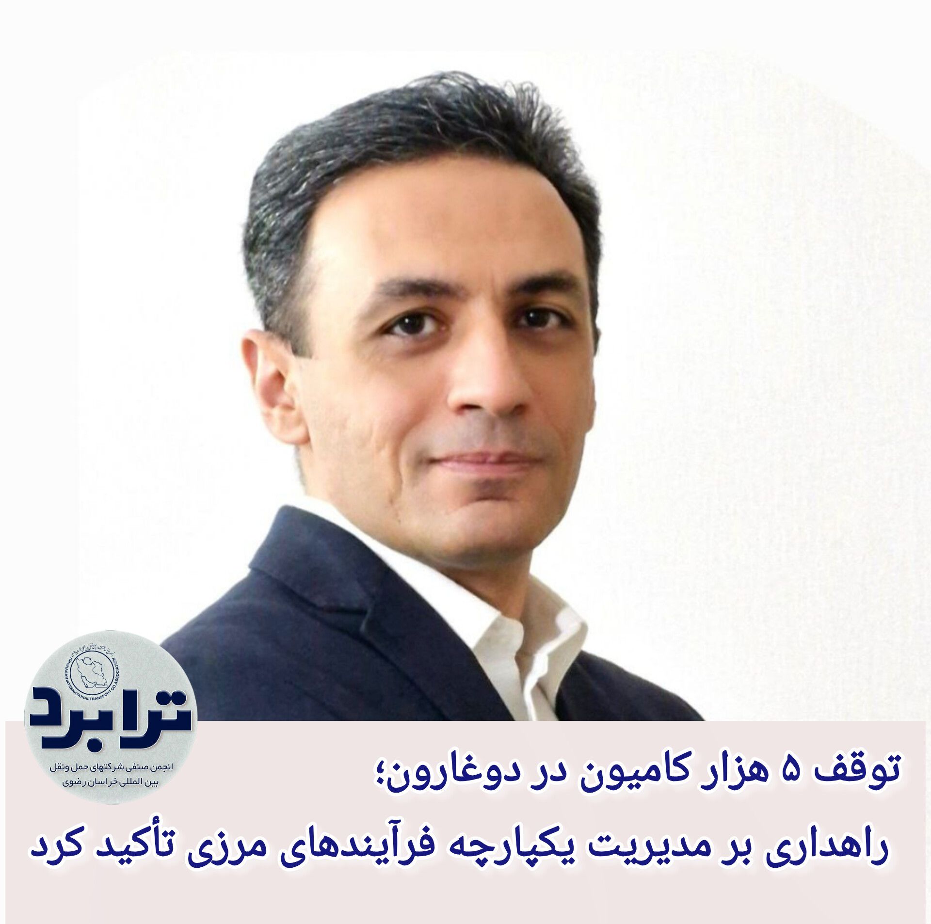 برادران مطرح کرد؛ توقف ۵ هزار کامیون در دوغارون؛ راهداری بر مدیریت یکپارچه فرآیندهای مرزی تأکید کرد